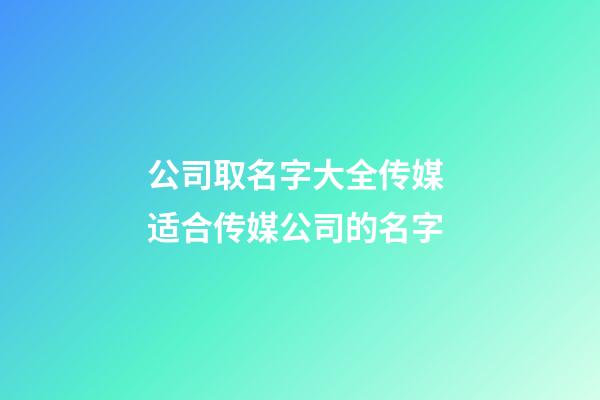 公司取名字大全传媒 适合传媒公司的名字-第1张-公司起名-玄机派